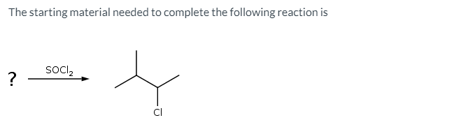 The starting material needed to complete the following reaction is
socl,
CI
