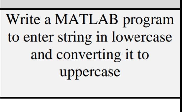 Write a MATLAB program
to enter string in lowercase
and converting it to
uppercase