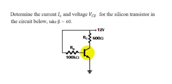 Determine the current I, and voltage Vce for the silicon transistor in
the circuit below, take B = 60.
12V
R 600n
Re
100kn
