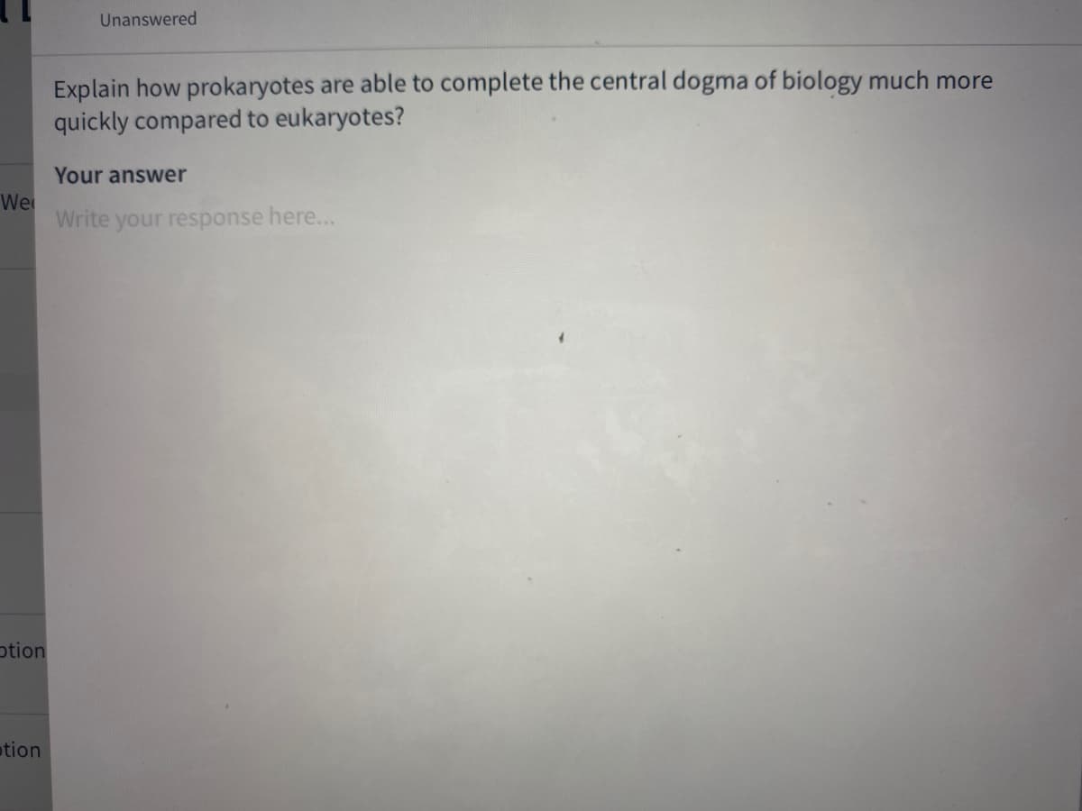 Unanswered
Explain how prokaryotes are able to complete the central dogma of biology much more
quickly compared to eukaryotes?
Your answer
We
Write your response here...
otion
tion
