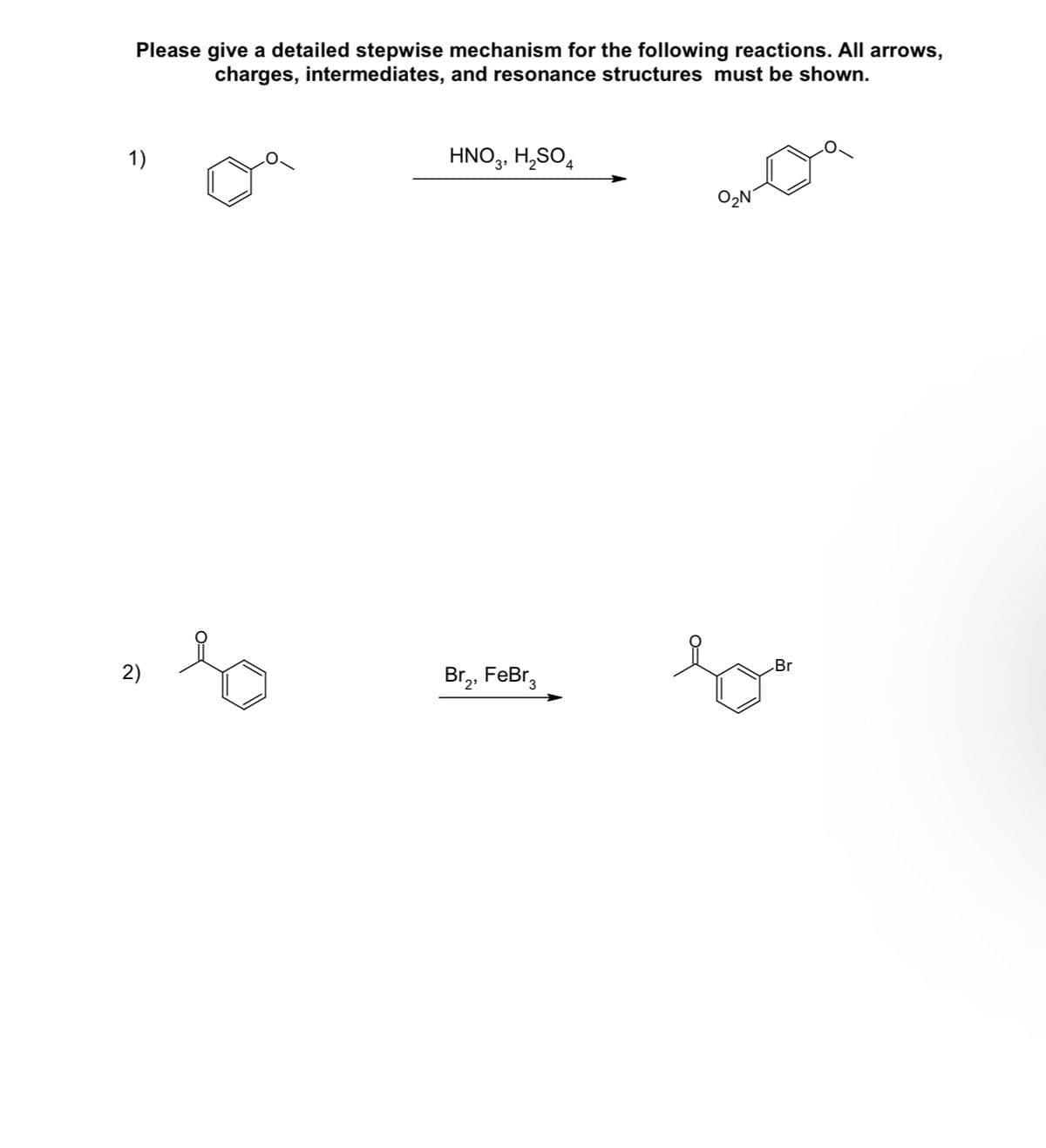 Please give a detailed stepwise mechanism for the following reactions. All arrows,
charges, intermediates, and resonance structures must be shown.
1)
HNO3, H2SO4
Br
2)
Br₂, FeBr