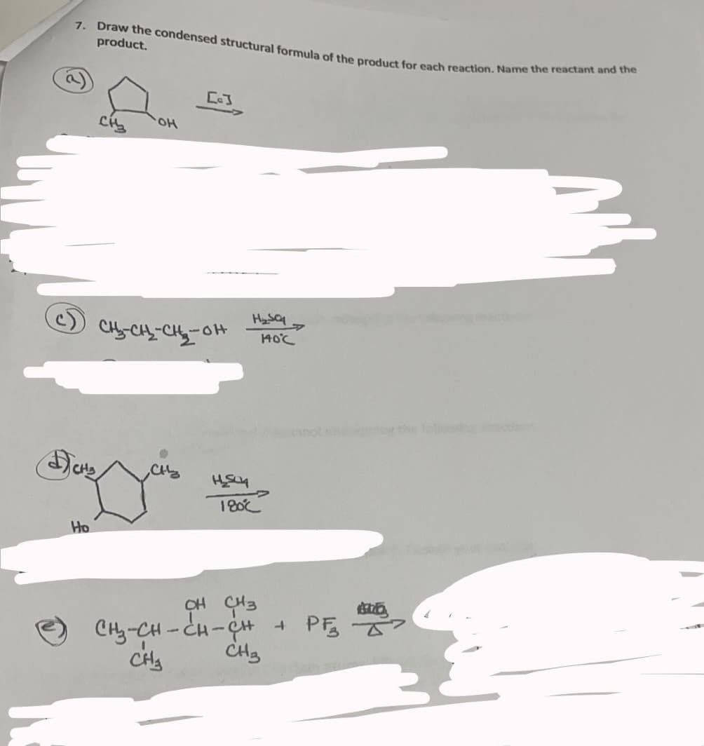 7. Draw the condensed structural formula of the product for each reaction. Name the reactant and the
product.
아
HS
OH
140°C
or th lall
180
Ho
CH CH3
CHy-CH -CH-CH + PE
CH3
