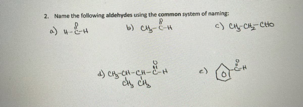 2. Name the following aldehydes using the common system of naming:
a) H-とーH
b) CHy-C-H
c) CH-CH CHO
) C-CH-CH-ごーH
c)
