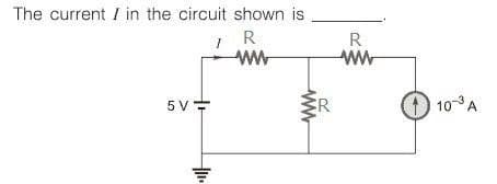 The current I in the circuit shown is
R
ww
5V =
1
ww
R
R
ww
10-³ A