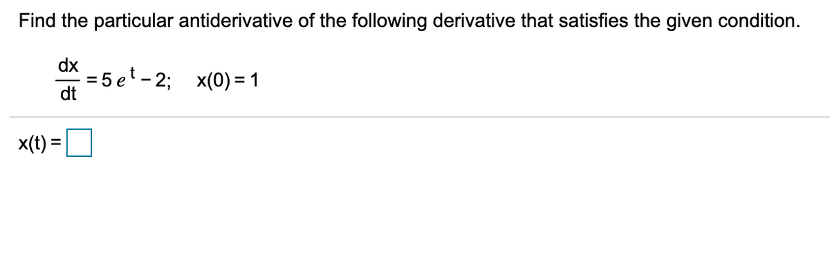Find the particular antiderivative of the following derivative that satisfies the given condition.
dx
= 5 et – 2; x(0) = 1
dt
x(t) =
%3D
