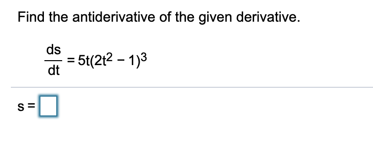 Find the antiderivative of the given derivative.
ds
= 5t(2t2 – 1)3
dt
S
II

