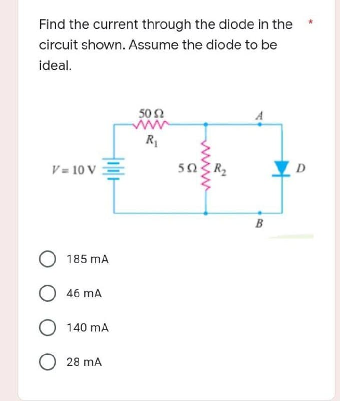 Find the current through the diode in the
circuit shown. Assume the diode to be
ideal.
A
50 92
ww
R₁
B
V = 10 V
185 mA
O 46 mA
140 mA
28 MA
592