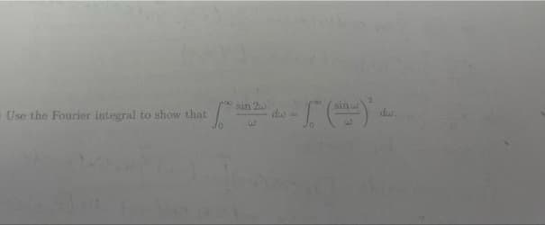 sin 2
sin
Use the Fourier integral to show that
d =
du.
