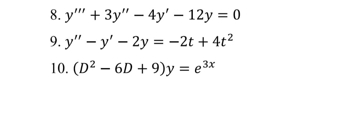 8. y" + Зу" — 4у' — 12у 3D0
-
9. y" — у' — 2у %3D - 2t + 4t?
10. (D? — 6D +9)у — е3х
