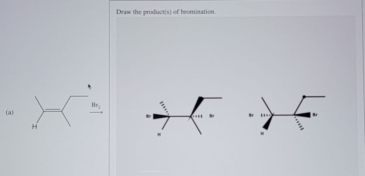 Draw the product(s) of bromination.
Br,
(a)
Br
Br
Br
Br
H.
H.
