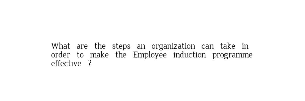 What are the steps an organization can take in
order to make the Employee induction programme
effective ?