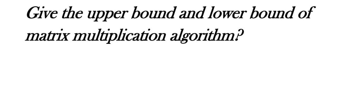 Give the upper bound and lower bound of
matrix multiplication algorithm?