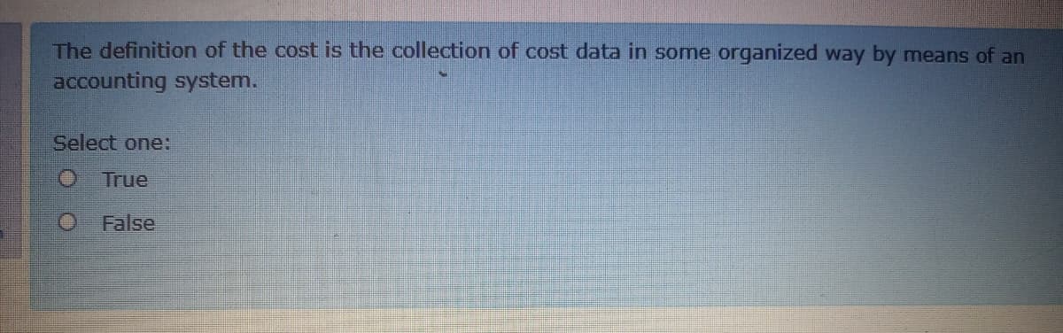The definition of the cost is the collection of cost data in some organized way by means of an
accounting system.
Select one:
True
False
