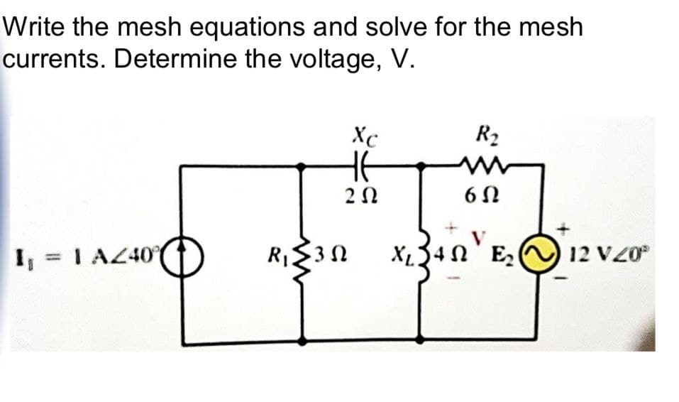 Write the mesh equations and solve for the mesh
currents. Determine the voltage, V.
XC
R₂
HE
w
202
602
I₁ = 1 AZ40
3Ω
R₁≤302 X1 240 E2 12 V 20