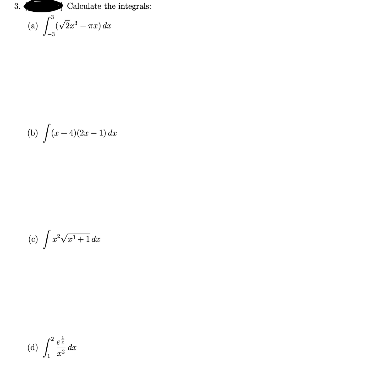 3.
Calculate the integrals:
(a) / (V2³ – n2) dx
(b) / (x + 4)(2x – 1) d.æ
(e) / a'v
2Vx³ +1
- 1 dx
(4) L
-d.x
x2
