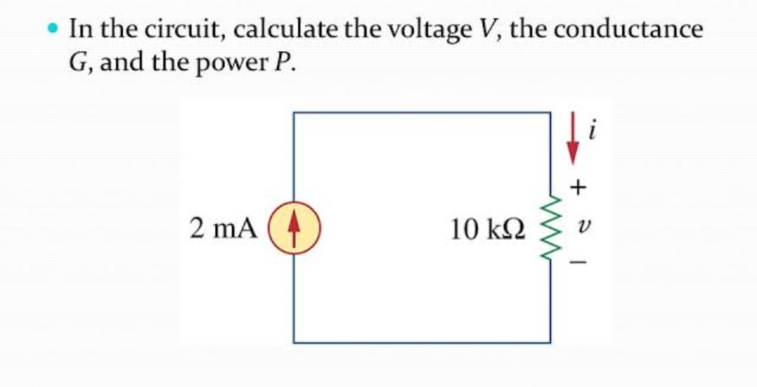 • In the circuit, calculate the voltage V, the conductance
G, and the power P.
i
2 mA
10 kΩ
