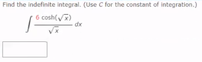 Find the indefinite integral. (Use C for the constant of integration.)
6 cosh(x)
dx
