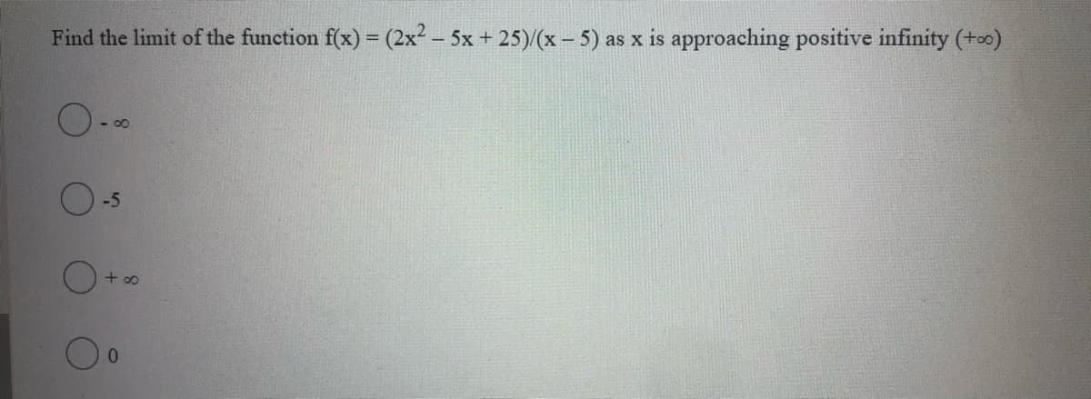 Find the limit of the function f(x) = (2x² - 5x + 25)/(x- 5) as x is approaching positive infinity (+oo)
-5
+ 00
