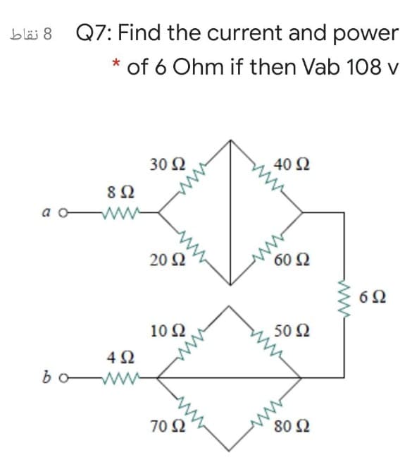 bl 8 Q7: Find the current and power
of 6 Ohm if then Vab 108 v
a o
bo
8 Ω
www
4Ω
30 Ω
20 Ω
10 Ω
70 Ω
40 Ω
60 Ω
50 Ω
80 Ω
6Ω