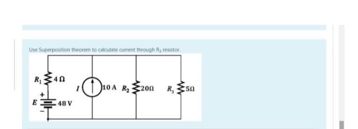 Use Superposition theorem to calculate current through R, resistor.
R₁340
E
48 V
10 A
R₂
200 R₂ 50
