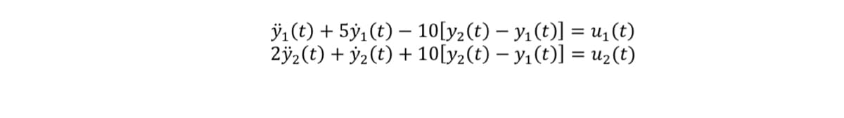 1(t) +5y1(t) 10[y2(t) − y₁(t)] = u₁(t)
2ÿ2(t) + 2(t) + 10[y2(t) − y₁(t)] = u₂(t)