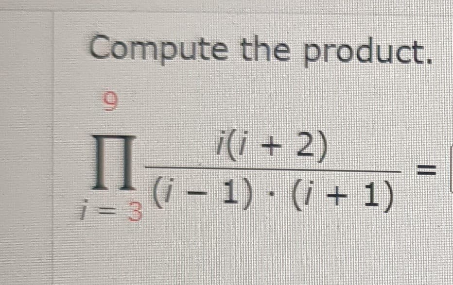 Compute the product.
9
ПI
i = 3
i(i + 2)
(i − 1) · (i + 1)
II