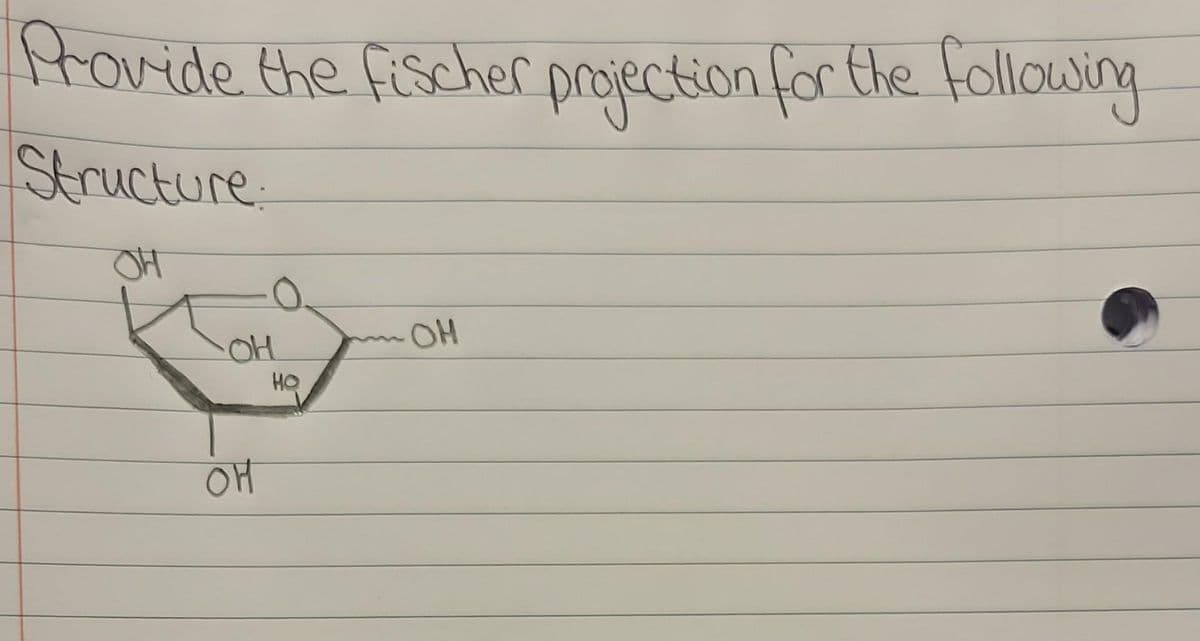 Provide the fischer projection for the following
Structure
OH
OH
OH
НО
OH