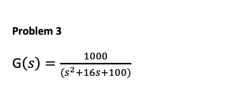 Problem 3
1000
G(s)
(s2+16s+100)
