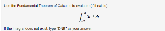 Use the Fundamental Theorem of Calculus to evaluate (if it exists)
3
5
3t
dt.
If the integral does not exist, type "DNE" as your answer.
