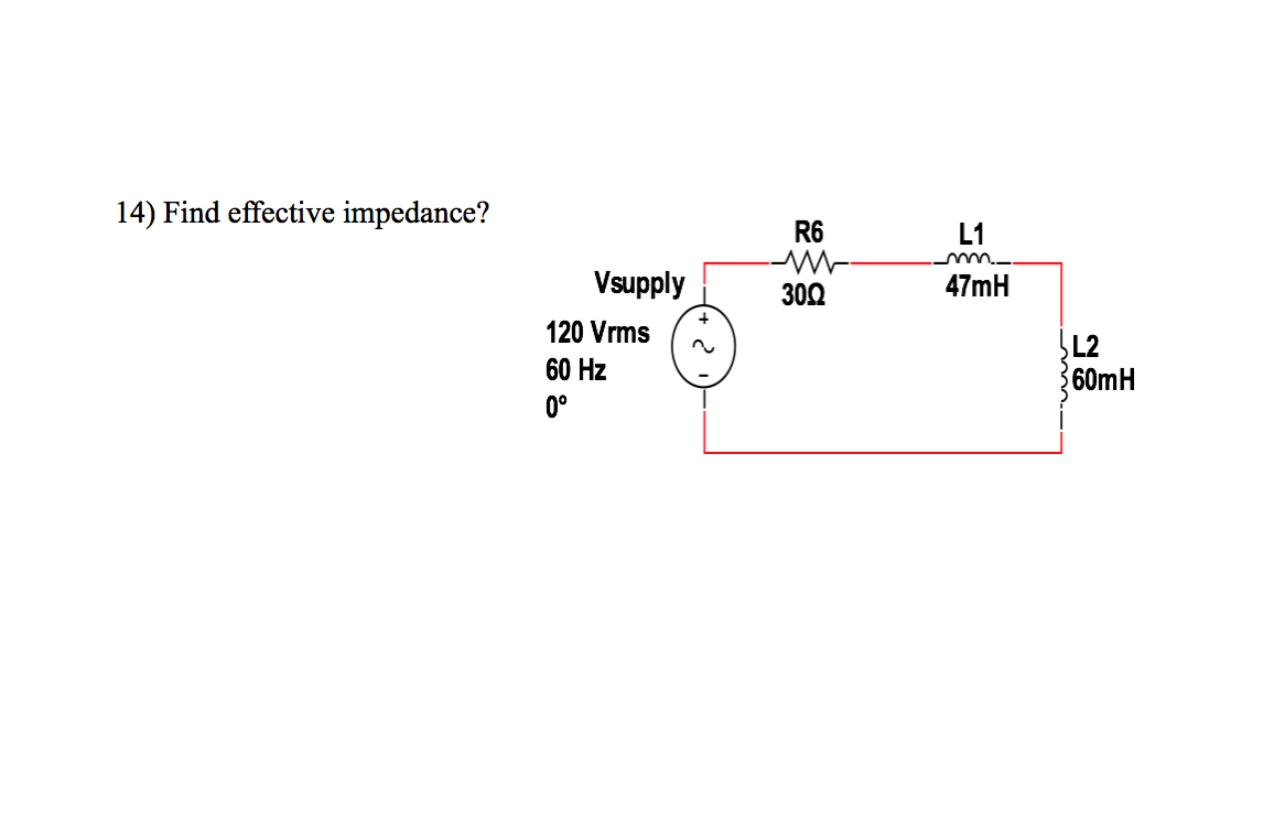 14) Find effective impedance?
R6
L1
m
Vsupply
300
47mH
120 Vrms
L2
60mH
60 Hz
0°
