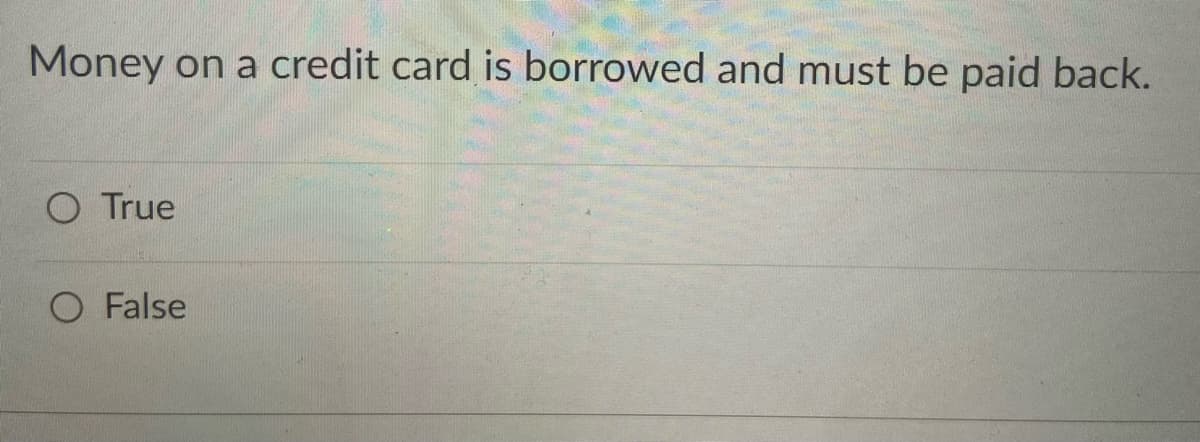 Money on a credit card is borrowed and must be paid back.
O True
O False