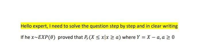 Hello expert, I need to solve the question step by step and in clear writing
If he x-EXP(0) proved that Pr (X ≤ x|x > a) where Y = X-a, a > 0