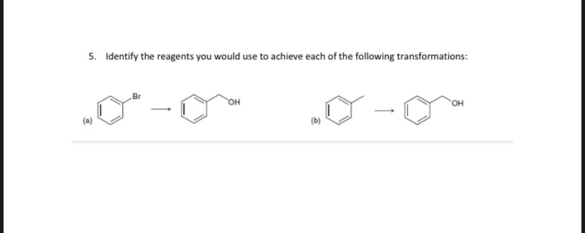 5. Identify the reagents you would use to achieve each of the following transformations:
Br
он
OH
(b)
