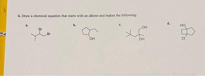 4. Draw a chemical equation that starts with an alkene and makes the following:
a.
Br
Br
b.
OH
OH
OH
d.
HO
до