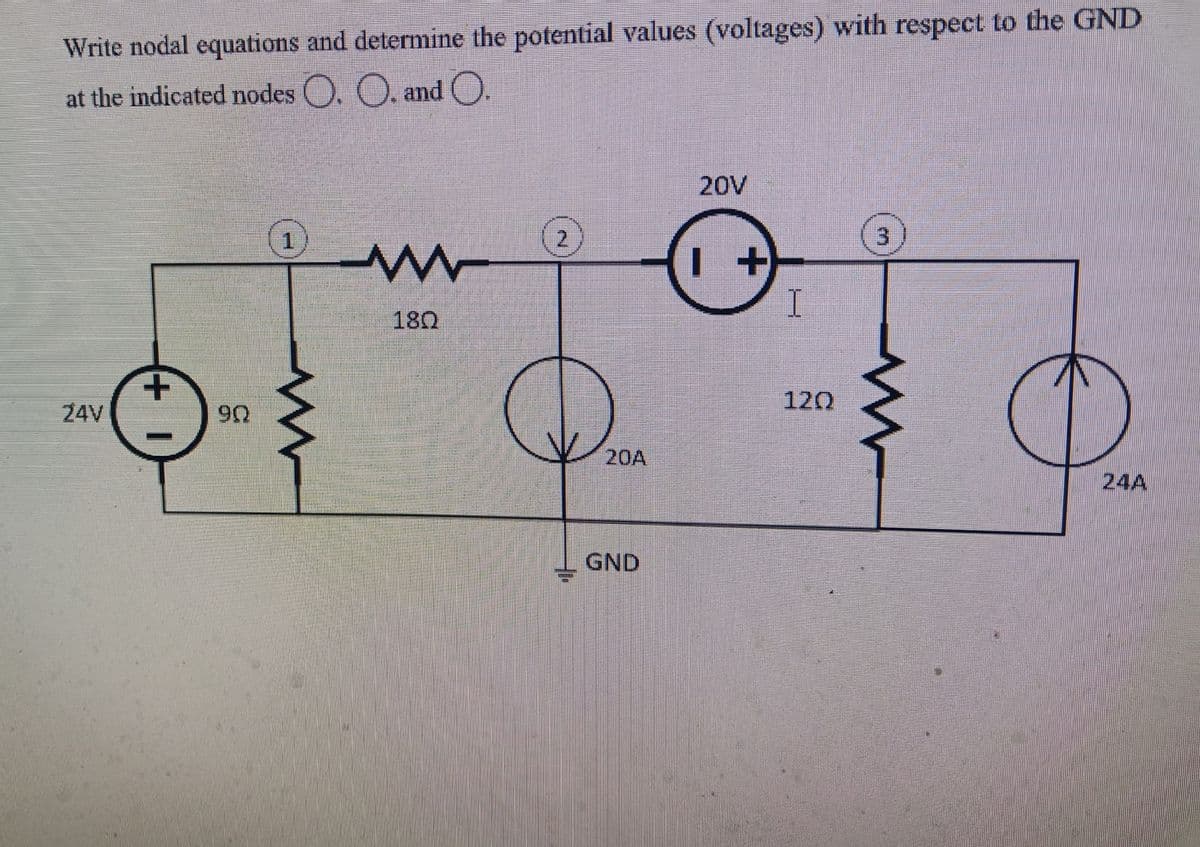 Write nodal equations and determine the potential values (voltages) with respect to the GND
at the indicated nodes O. O, and O.
20V
(2)
1
180
120
24V
20A
24A
GND
