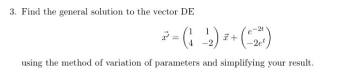 3. Find the general solution to the vector DE
1
1
² = (₁ -²2₂ ) ² + (-2²)
using the method of variation of parameters and simplifying your result.
