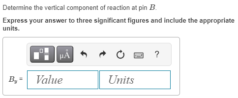Determine the vertical component of reaction at pin B.
Express your answer to three significant figures and include the appropriate
units.
By=
HÅ
Value
Units
*****
F
?