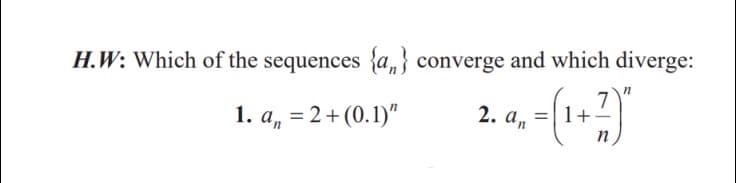 H.W: Which of the sequences {a,} converge and which diverge:
=|1+
n
2. an
1. a, = 2+(0.1)"

