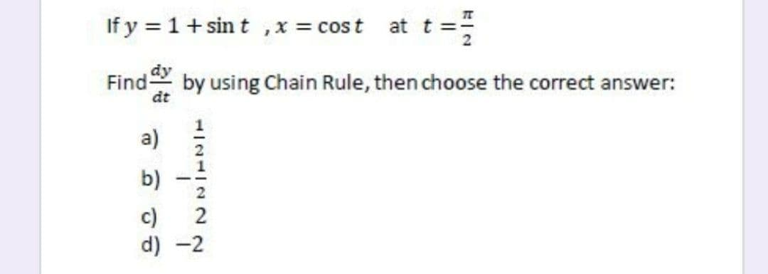 If y = 1+ sin t ,x = cost
at t ==
Find dy
dt
by using Chain Rule, then choose the correct answer:
a)
b)
-
c)
d) -2
1/21122

