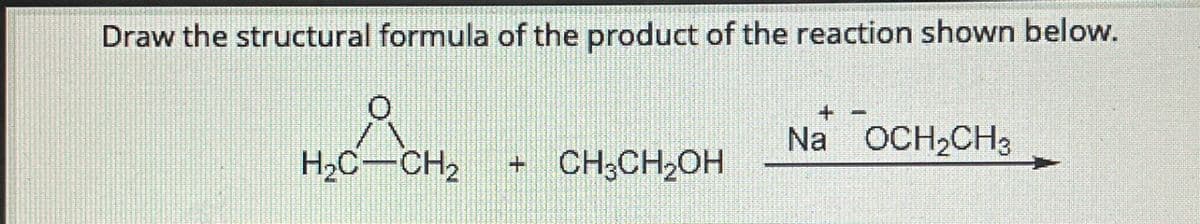 Draw the structural formula of the product of the reaction shown below.
Å
H₂C-CH₂
CH₂CH₂OH
+
Na OCH₂CH3