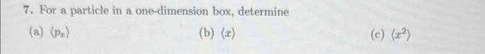 7. For a particle in a one-dimension box, determine
(a) (P₂)
(b) (x)
(c) (x²)