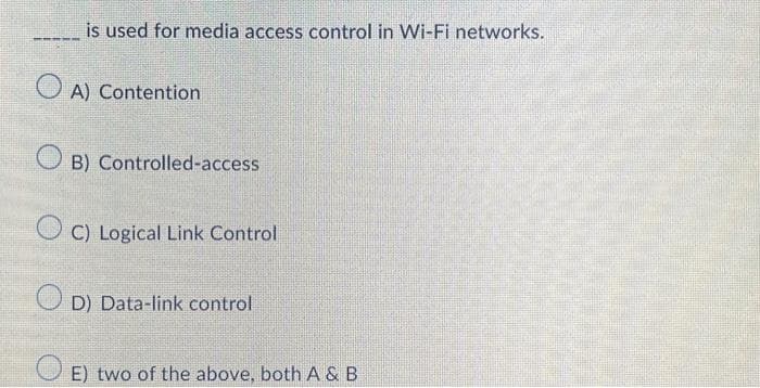 is used for media access control in Wi-Fi networks.
OA) Contention
B) Controlled-access
OC) Logical Link Control
D) Data-link control
E) two of the above, both A & B