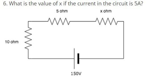 6. What is the value of x if the current in the circuit is 5A?
5 ohm
x ohm
www
10 ohm
150V