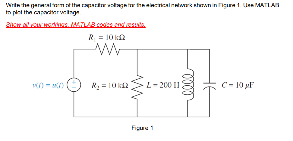 Write the general form of the capacitor voltage for the electrical network shown in Figure 1. Use MATLAB
to plot the capacitor voltage.
Show all your workings, MATLAB codes and results.
R₁ = 10 ΚΩ
M
v(t) = u(t) (±
R₂ = 10 kQ
L = 200 H
Figure 1
oooo
C = 10 μF