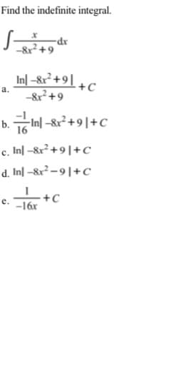 Find the indefinite integral.
-dr
-&r+9
In] –&r² +9| +C
а.
-&r+9
b. 규m-&r2+91+C
16
c. In| -&r +9|+C
d. In] –&r²-9|+C
L+C
е.
-16x
