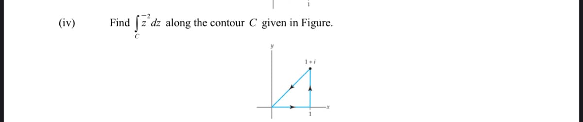 (iv)
Find
dz along the contour C given in Figure.
C
1+i
