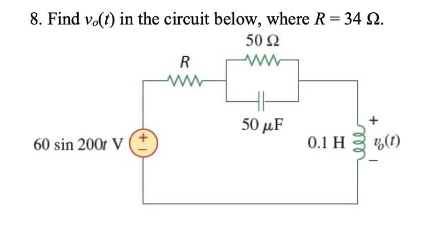 8. Find vo(t) in the circuit below, where R = 34 Q.
R
50 Ω
ww
50 μF
+
60 sin 200t V (+
0.1 H
%(t)