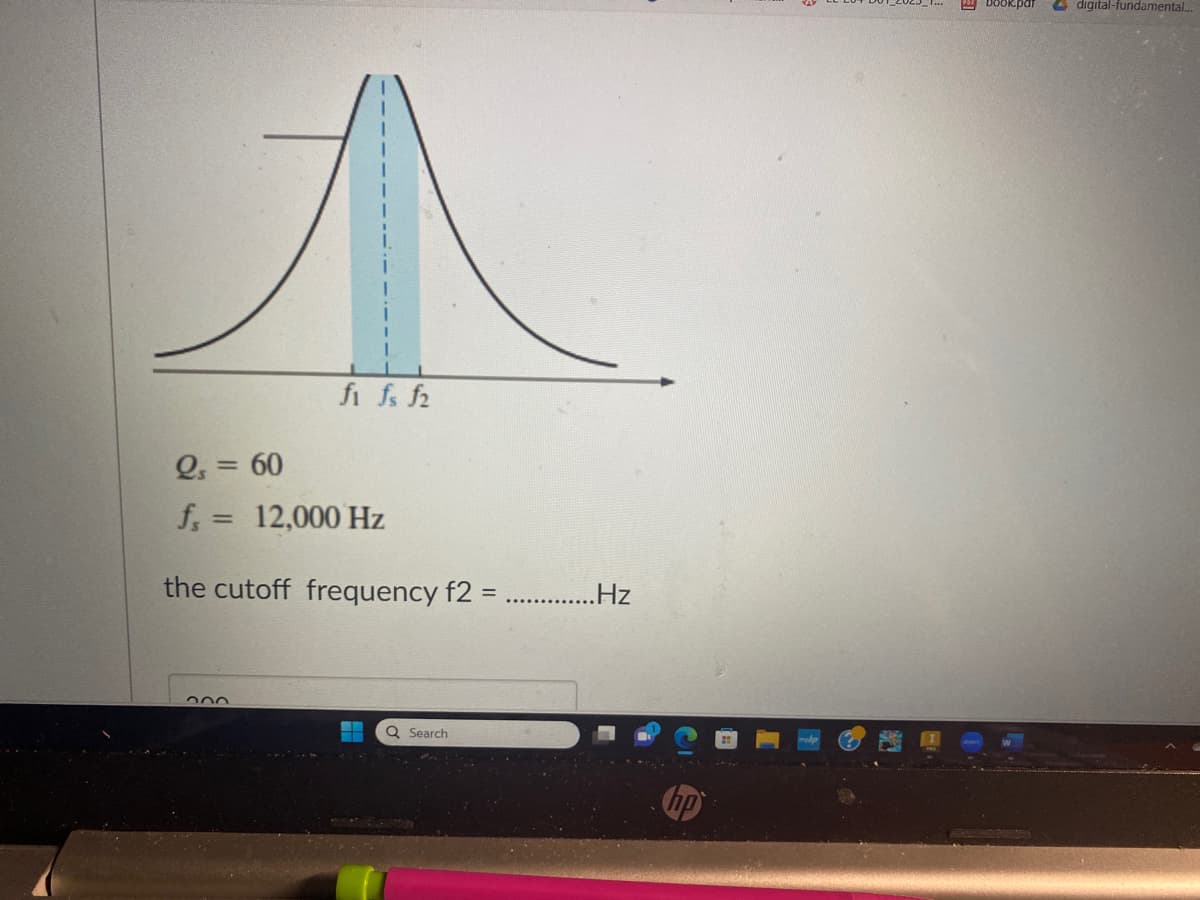 60
fi fs f2
Qs =
f = 12,000 Hz
the cutoff frequency f2 =.............Hz
▬▬ Q Search
book.pat
digital-fundamental...