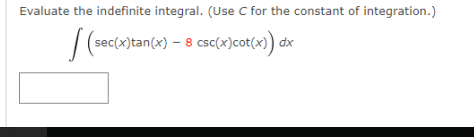 Evaluate the indefinite integral. (Use C for the constant of integration.)
(sec(x)tan(x) – 8 csc(x)cot(x)) dx
