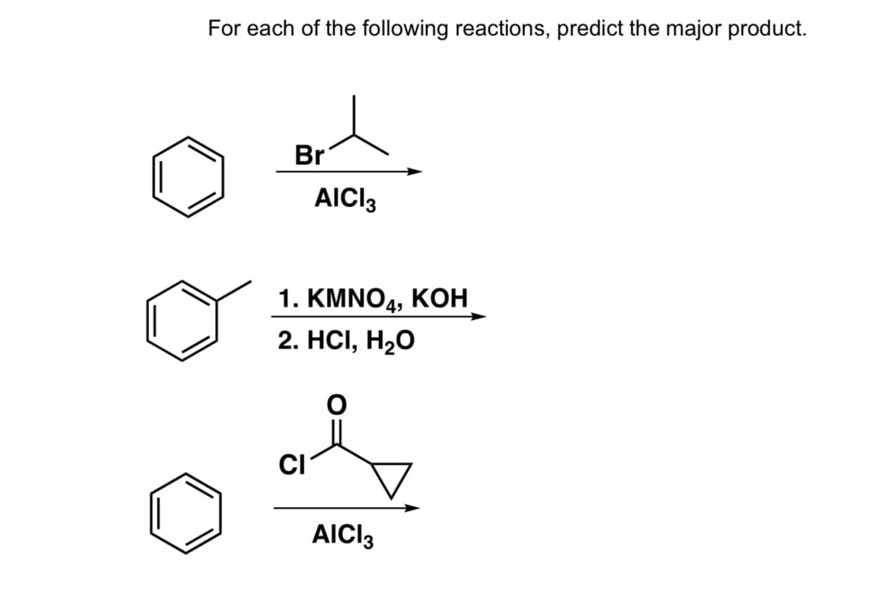 For each of the following reactions, predict the major product.
Br
AICI3
1. КMNO4, KОН
2. HCI, Н-О
CI
AIC3
